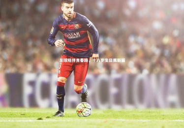 亚博体育app：足球陪伴青春路，十八岁生日展新篇