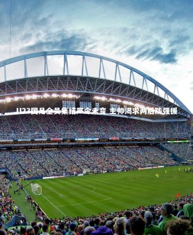 yabo体育-U23国足全员集结严令未变 主帅渴求两后防强援