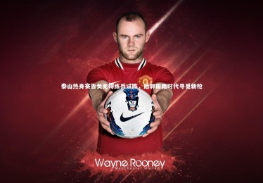 亚博体育官网_泰山热身赛告负无碍练兵试阵，后郭田雨时代寻觅新枪