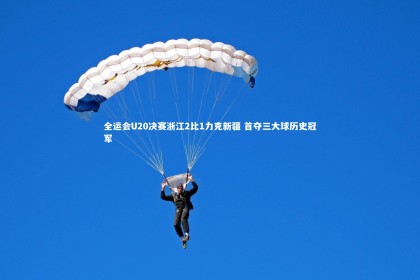 亚博娱乐：全运会U20决赛浙江2比1力克新疆 首夺三大球历史冠军