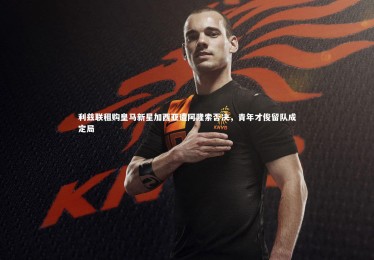 【亚博体育官网】利兹联租购皇马新星加西亚遭阿隆索否决，青年才俊留队成定局