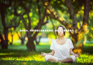 亚博体育app|穆帅警示，阿贾克斯已洞悉自身症结，新赛季将更具竞争力