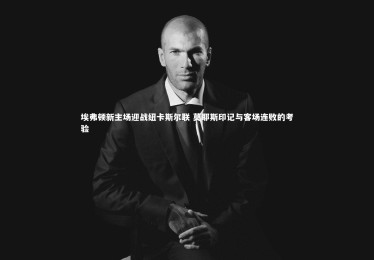 亚博体育官网|埃弗顿新主场迎战纽卡斯尔联 莫耶斯印记与客场连败的考验