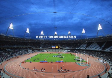 亚博娱乐：再见野牛！归化国脚洛国富宣布退役