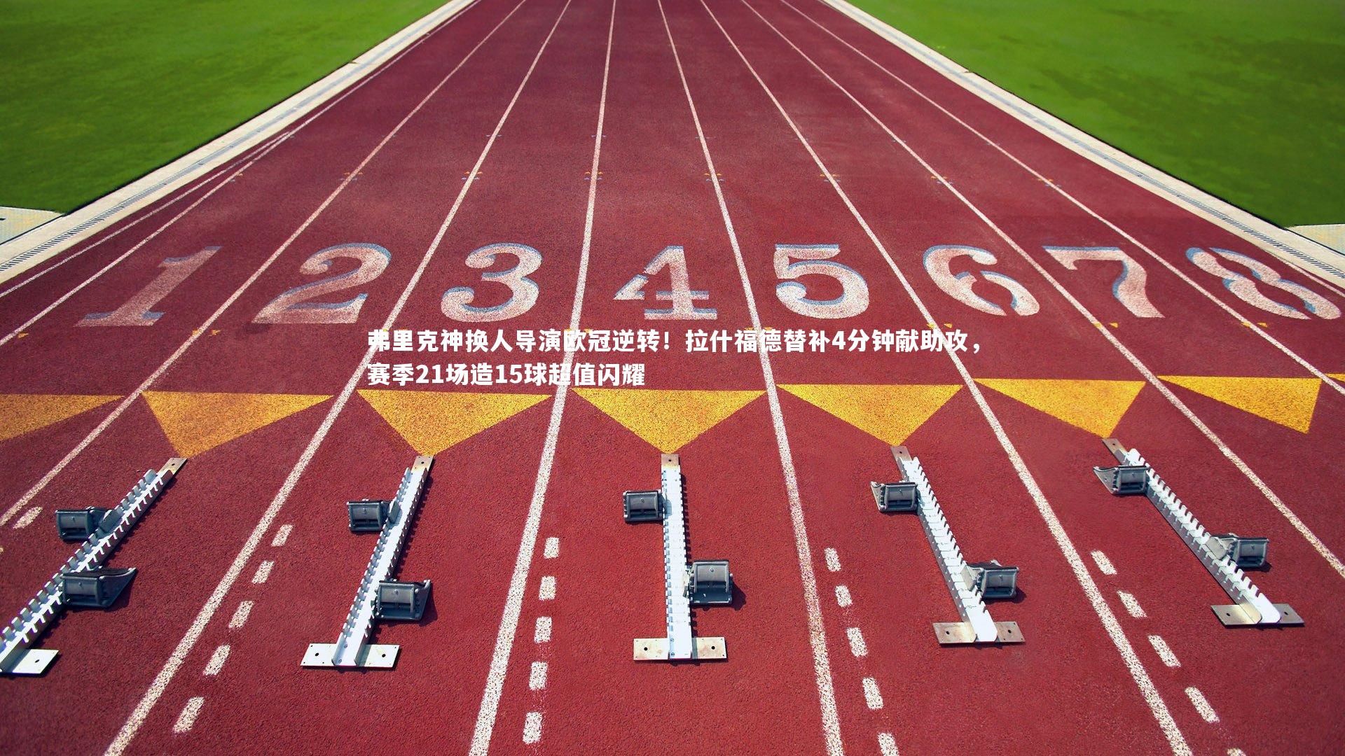 弗里克神换人导演欧冠逆转！拉什福德替补4分钟献助攻，赛季21场造15球超值闪耀