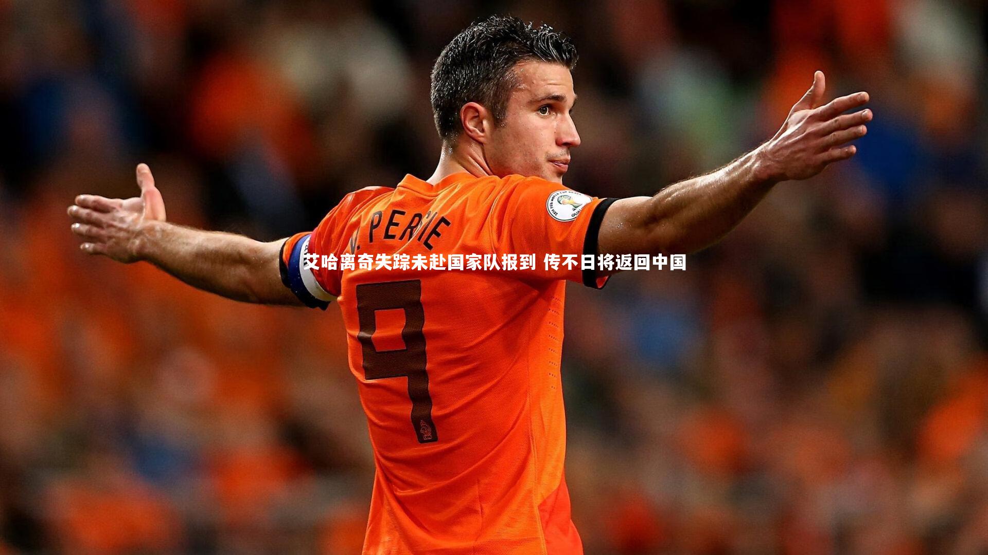 艾哈离奇失踪未赴国家队报到 传不日将返回中国