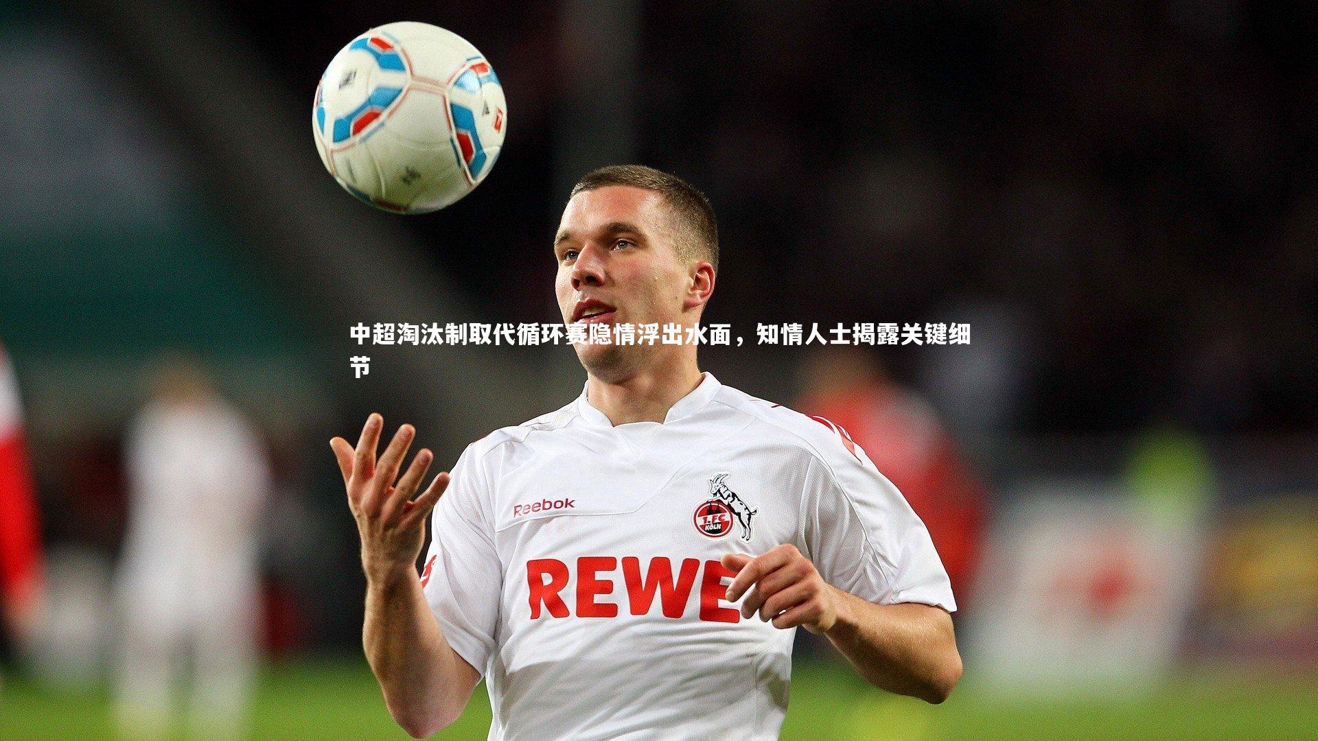 中超淘汰制取代循环赛隐情浮出水面，知情人士揭露关键细节